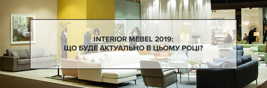 Interior Mebel 2019 – актуальні тренди в дизайні інтер'єру