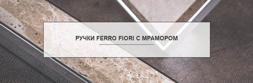 Уникальные ручки Ferro Fiori со вставками из натурального мрамора. Только в «ВиЯр»