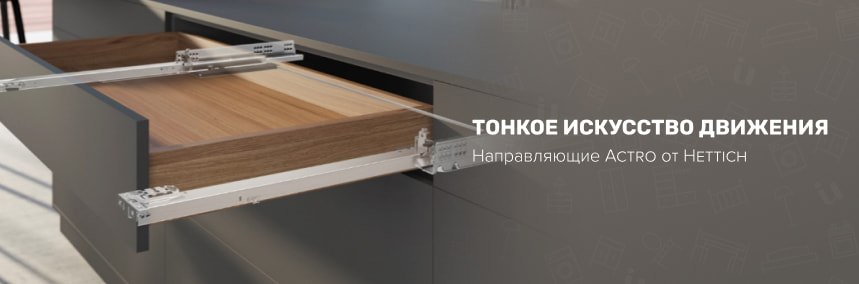 Представляем линейку Actro от Hettich – скрытые направляющие с уникальными синхронизаторами