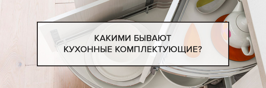 Какими бывают кухонные комплектующие? Какими бывают кухонные комплектующие? |